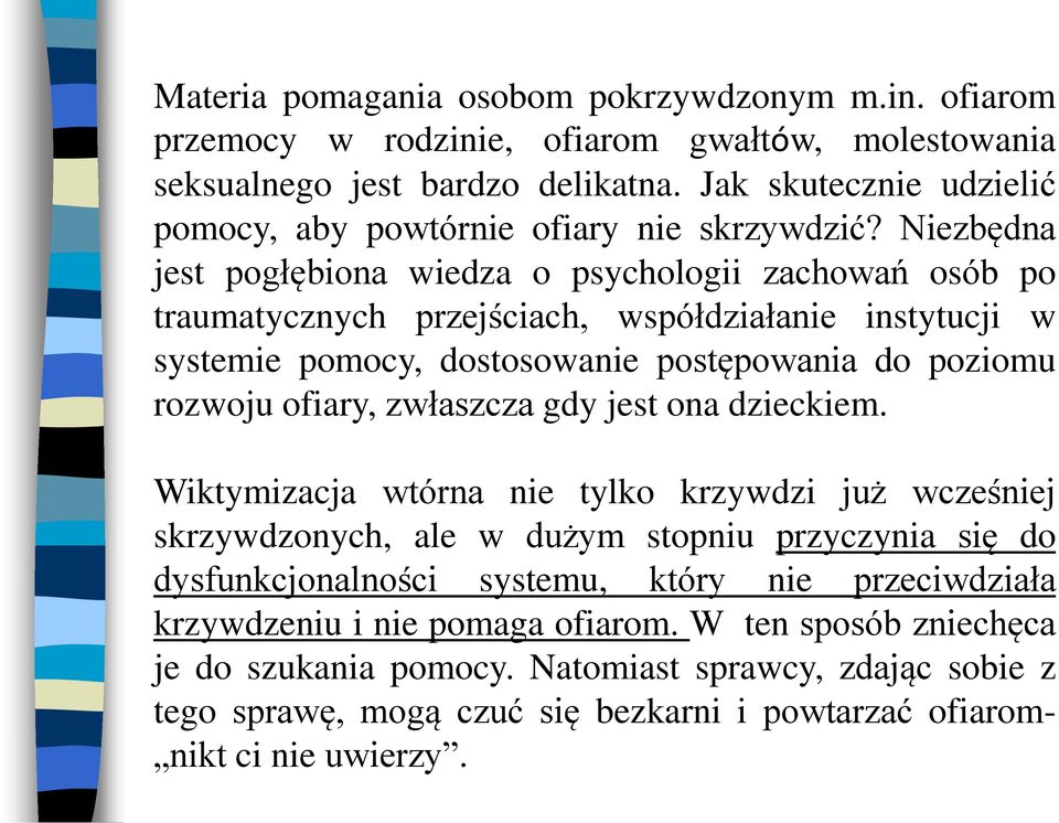 Niezbędna jest pogłębiona wiedza o psychologii zachowań osób po traumatycznych przejściach, współdziałanie instytucji w systemie pomocy, dostosowanie postępowania do poziomu rozwoju ofiary,