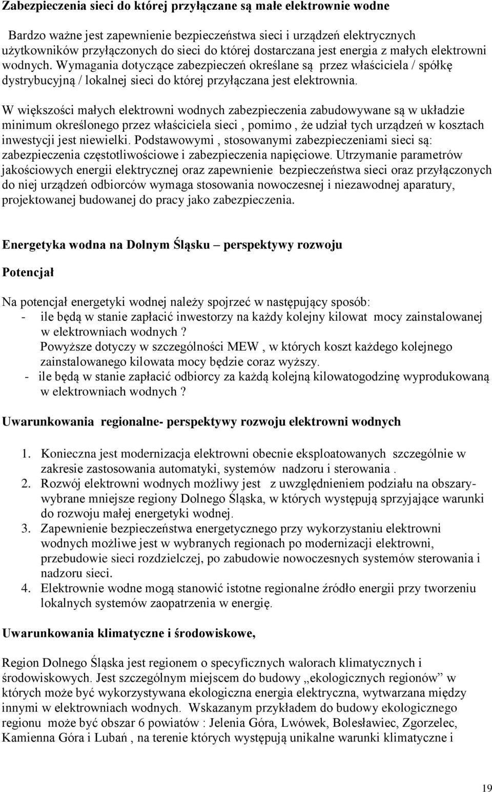 W większości małych elektrowni wodnych zabezpieczenia zabudowywane są w układzie minimum określonego przez właściciela sieci, pomimo, że udział tych urządzeń w kosztach inwestycji jest niewielki.