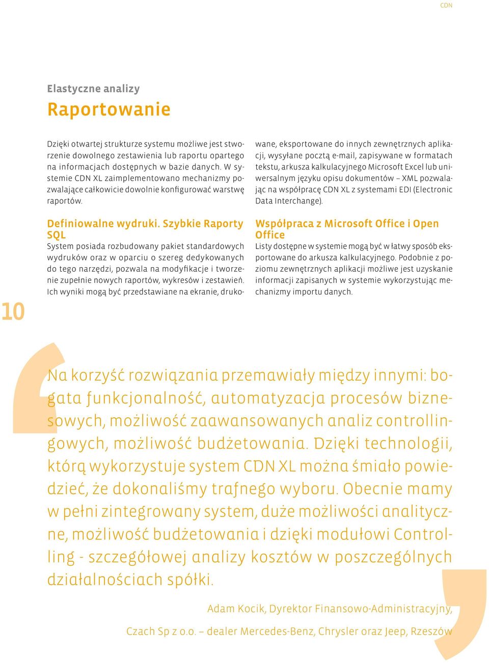 Szybkie Raporty SQL System posiada rozbudowany pakiet standardowych wydruków oraz w oparciu o szereg dedykowanych do tego narzędzi, pozwala na modyfikacje i tworzenie zupełnie nowych raportów,