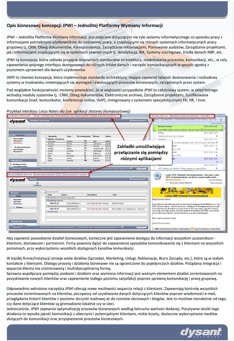 CRM, Obieg dokumentów, Korespondencja, Zarządzanie reklamacjami, Planowanie audytów, Zarządzanie projektami; jak i informacjami znajdującymi się w systemach zewnętrznych tj.