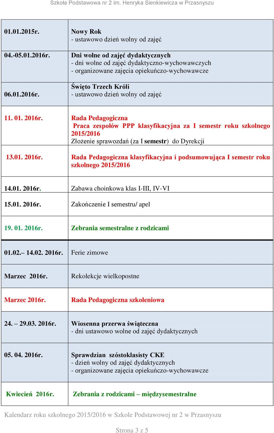 Rada Pedagogiczna klasyfikacyjna i podsumowująca I semestr roku szkolnego 2015/2016 14.01. 2016r. Zabawa choinkowa klas I-III, IV-VI 15.01. 2016r. Zakończenie I semestru/ apel 19. 01. 2016r. Zebrania semestralne z rodzicami 01.