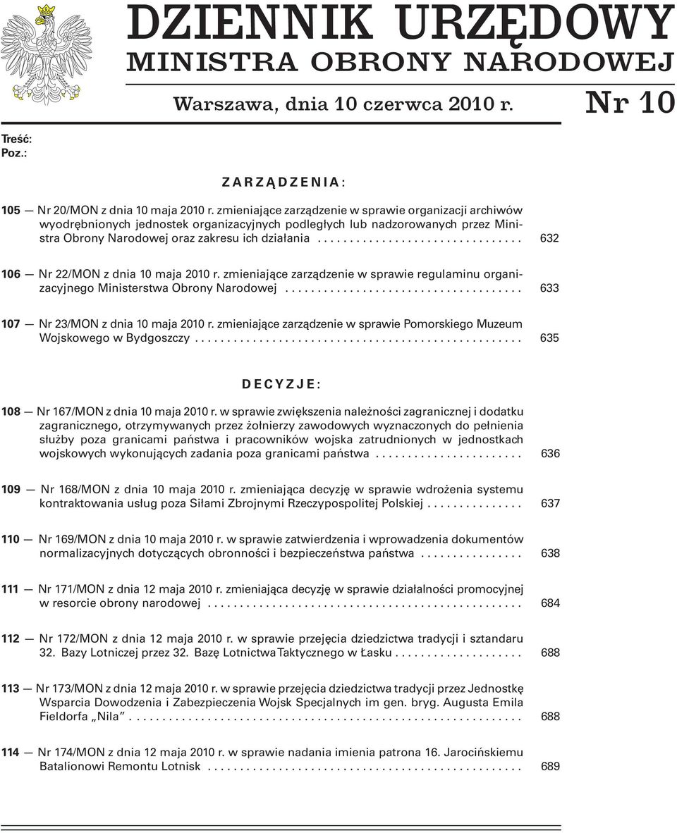 .. 632 106 Nr 22/MON z dnia 10 maja 2010 r. zmieniające zarządzenie w sprawie regulaminu organizacyjnego Ministerstwa Obrony Narodowej... 633 107 Nr 23/MON z dnia 10 maja 2010 r.