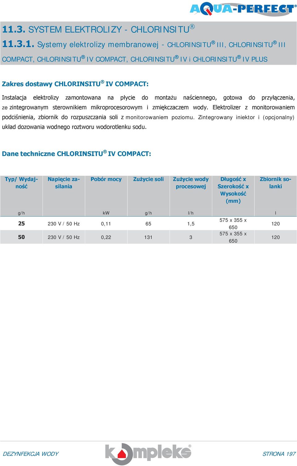 Elektrolizer z monitorowaniem podciśnienia, zbiornik do rozpuszczania soli z monitorowaniem poziomu. Zintegrowany iniektor i (opcjonalny) układ dozowania wodnego roztworu wodorotlenku sodu.