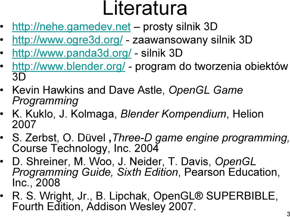 Kolmaga, Blender Kompendium, Helion 2007 S. Zerbst, O. Düvel,Three-D game engine programming, Course Technology, Inc. 2004 D. Shreiner, M. Woo, J.