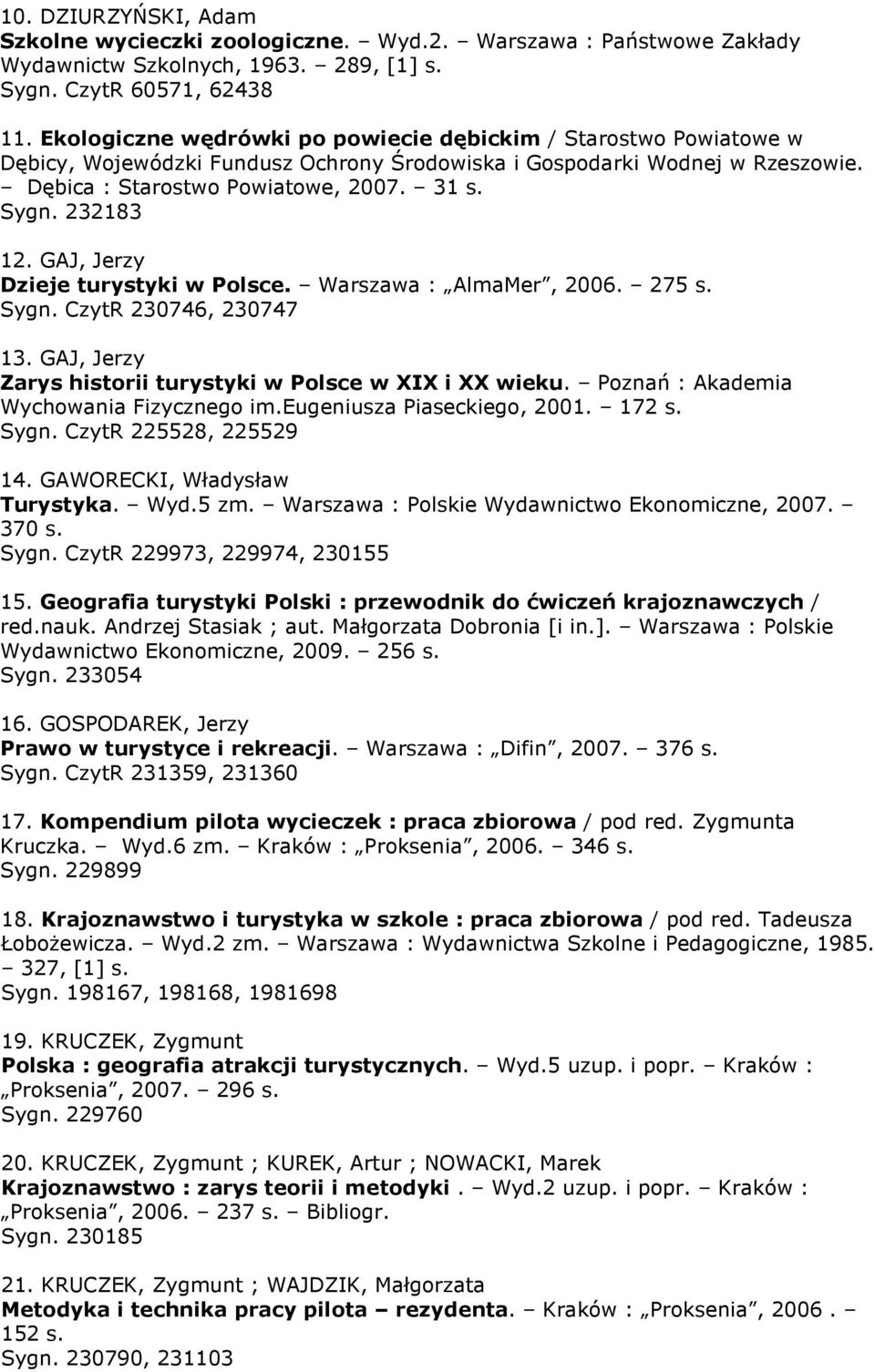 232183 12. GAJ, Jerzy Dzieje turystyki w Polsce. Warszawa : AlmaMer, 2006. 275 s. Sygn. CzytR 230746, 230747 13. GAJ, Jerzy Zarys historii turystyki w Polsce w XIX i XX wieku.