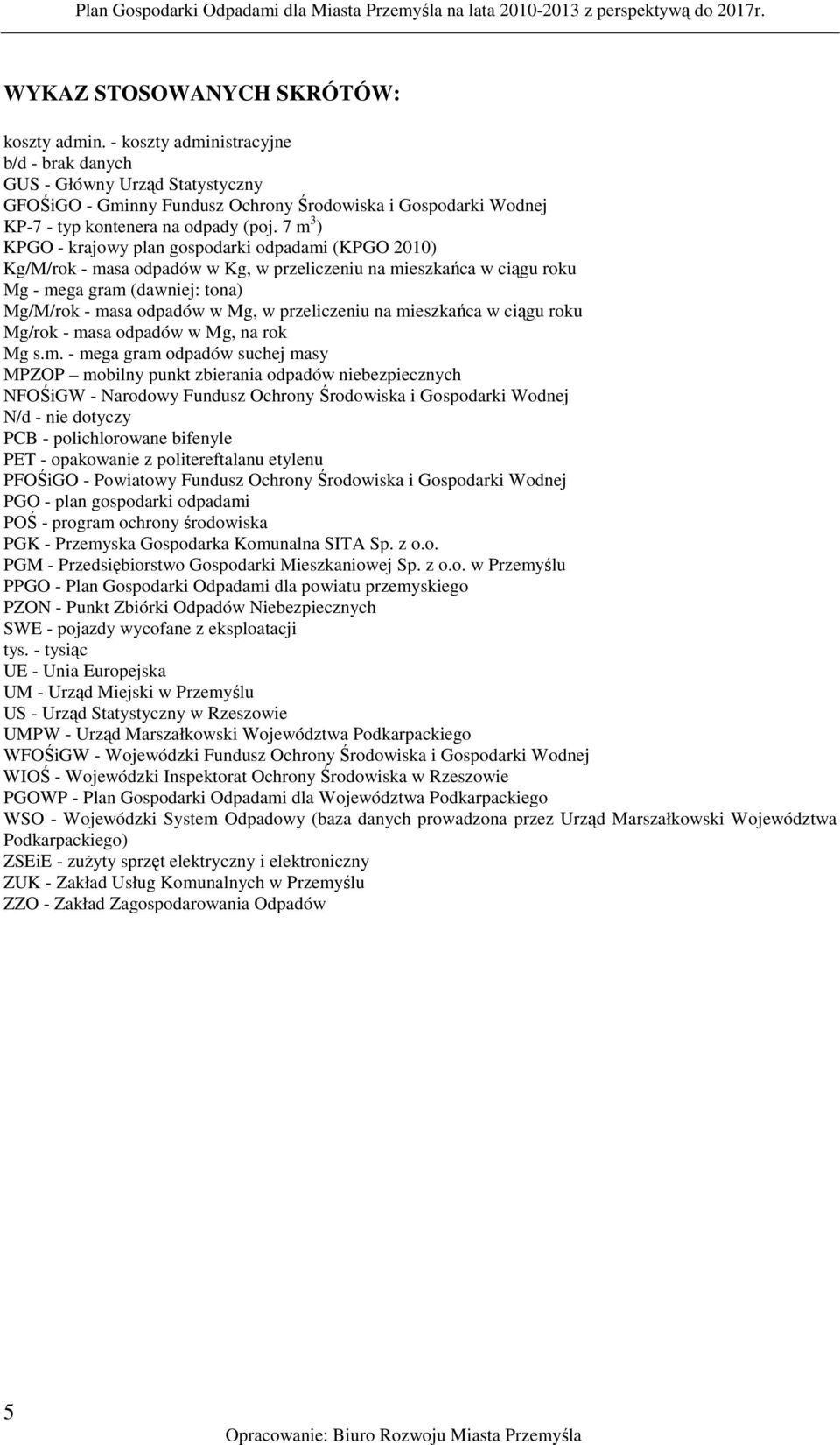 7 m 3 ) KPGO - krajowy plan gospodarki odpadami (KPGO 2010) Kg/M/rok - masa odpadów w Kg, w przeliczeniu na mieszkańca w ciągu roku Mg - mega gram (dawniej: tona) Mg/M/rok - masa odpadów w Mg, w