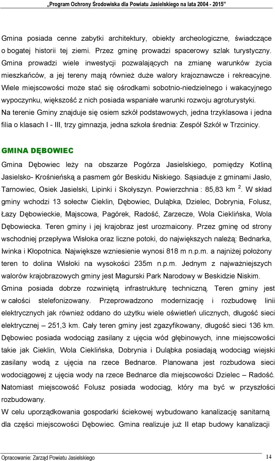 Wiele miejscowości może stać się ośrodkami sobotnio-niedzielnego i wakacyjnego wypoczynku, większość z nich posiada wspaniałe warunki rozwoju agroturystyki.