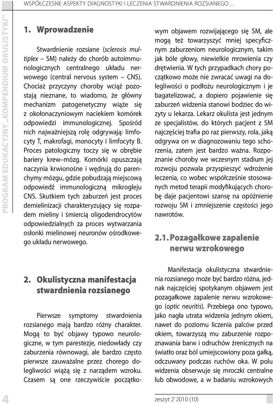 Chociaż przyczyny choroby wciąż pozostają nieznane, to wiadomo, że główny mechanizm patogenetyczny wiąże się z okołonaczyniowym naciekiem komórek odpowiedzi immunologicznej.