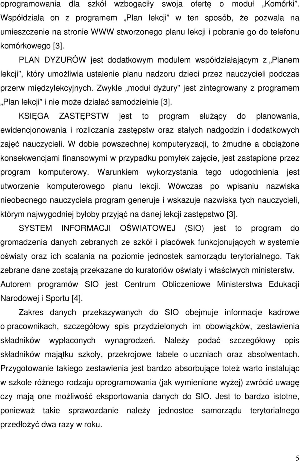 PLAN DYŻURÓW jest dodatkowym modułem współdziałającym z Planem lekcji, który umożliwia ustalenie planu nadzoru dzieci przez nauczycieli podczas przerw międzylekcyjnych.