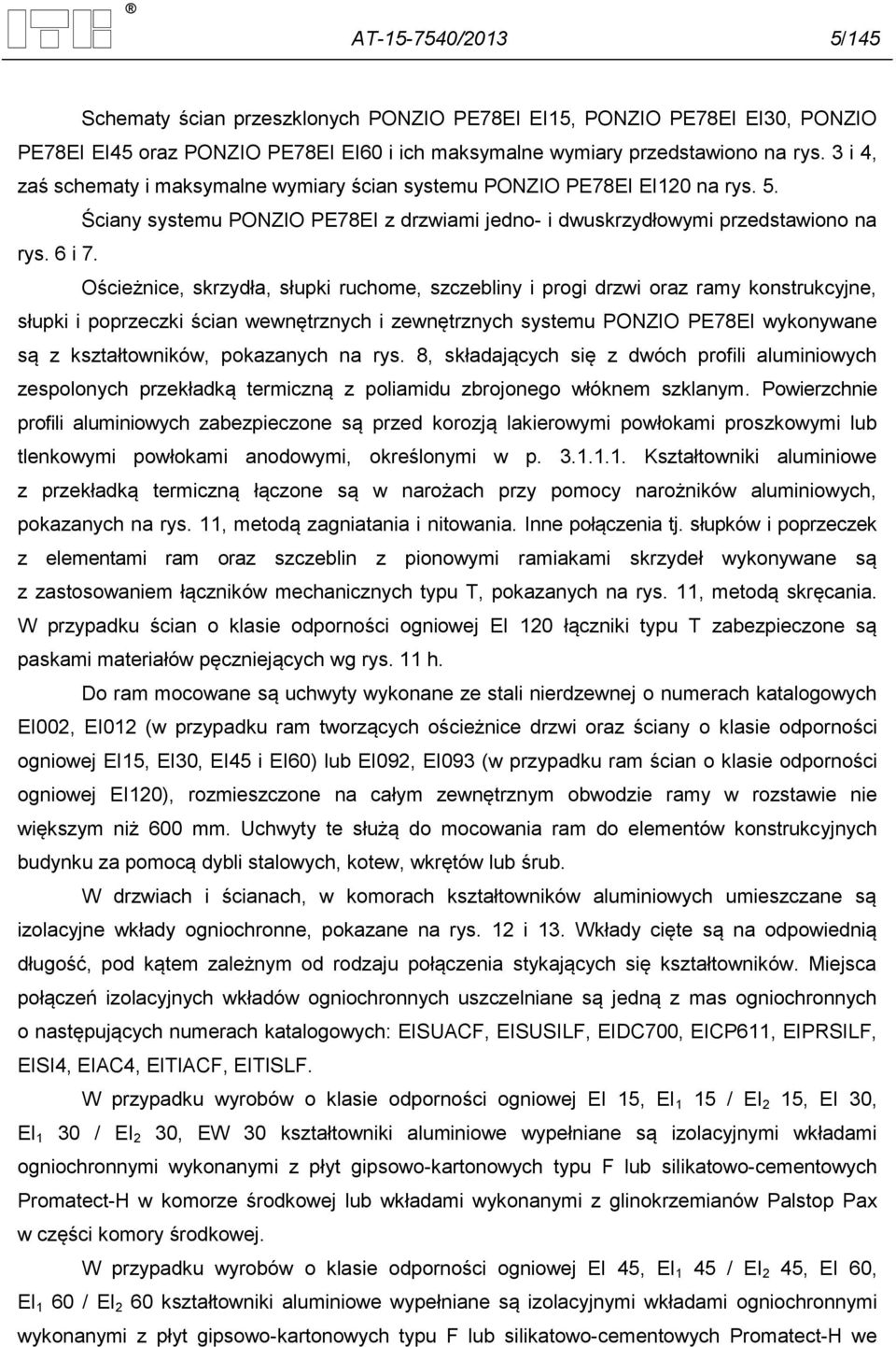 Ościeżnice, skrzydła, słupki ruchome, szczebliny i progi drzwi oraz ramy konstrukcyjne, słupki i poprzeczki ścian wewnętrznych i zewnętrznych systemu PONZIO PE78EI wykonywane są z kształtowników,