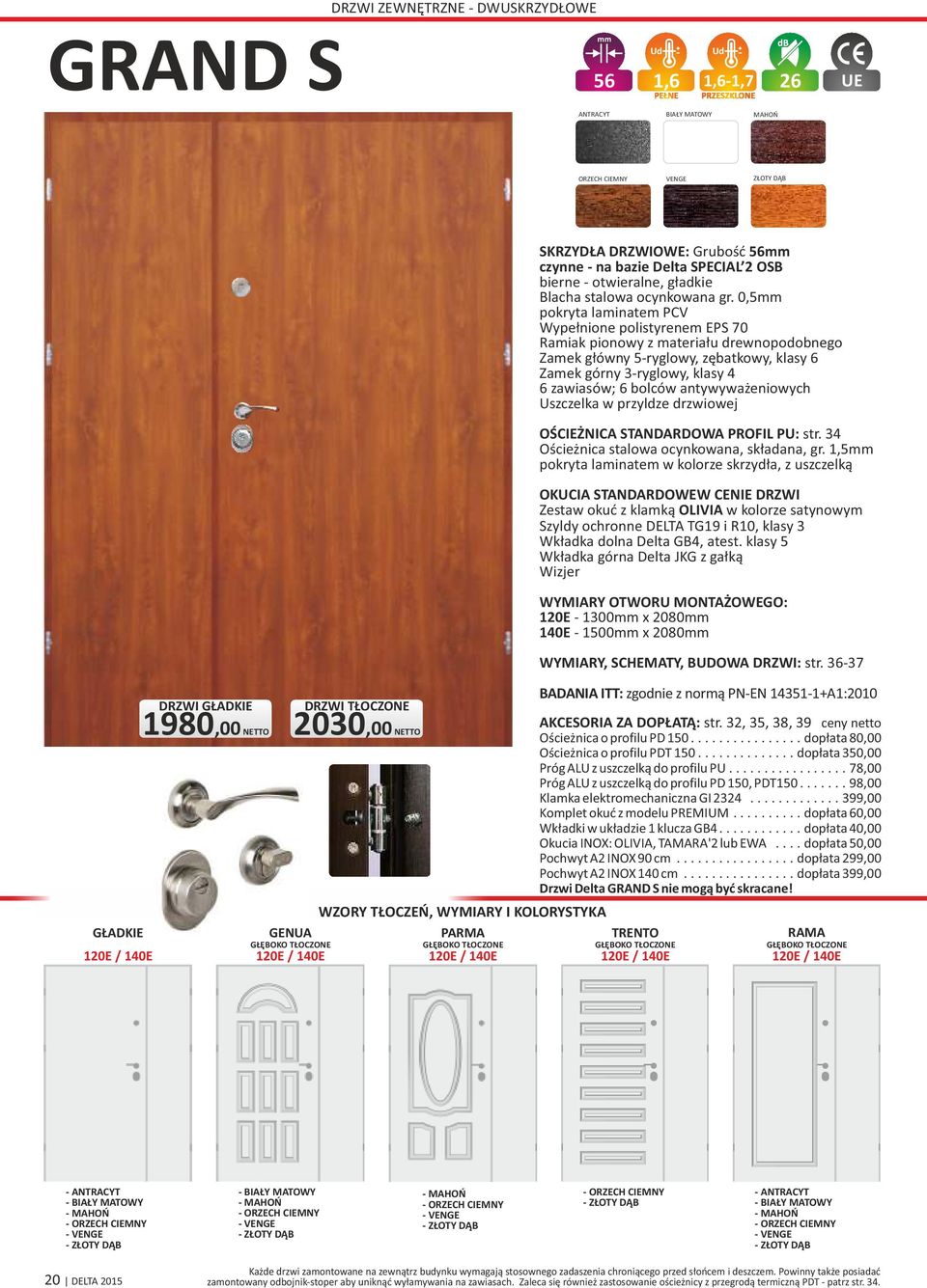 0,5mm pokryta laminatem PCV Wypełnione polistyrenem EPS 70 Ramiak pionowy z materiału drewnopodobnego Zamek główny 5ryglowy, zębatkowy, klasy 6 Zamek górny 3ryglowy, klasy 4 6 zawiasów; 6 bolców