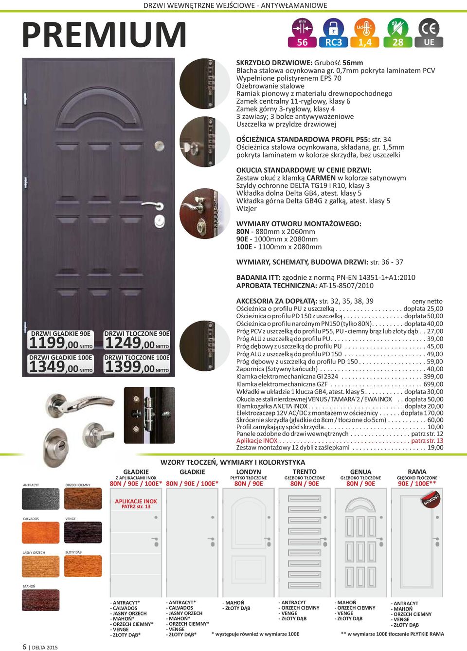 0,7mm pokryta laminatem PCV Wypełnione polistyrenem EPS 70 Ożebrowanie stalowe Ramiak pionowy z materiału drewnopochodnego Zamek centralny 11ryglowy, klasy 6 Zamek górny 3ryglowy, klasy 4 3 zawiasy;