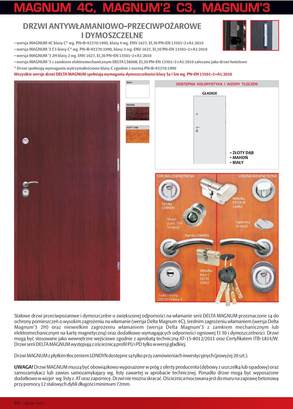 ENV 1627, EI 30 PN-EN 13501-2+A1:2010 2 - wersja MAGNUM '3 z zamkiem elektromechanicznym DELTA LS8008, EI 30 PN-EN 13501-2+A1:2010 zalecana jako drzwi hotelowe 2 * Drzwi spełniają wymagania