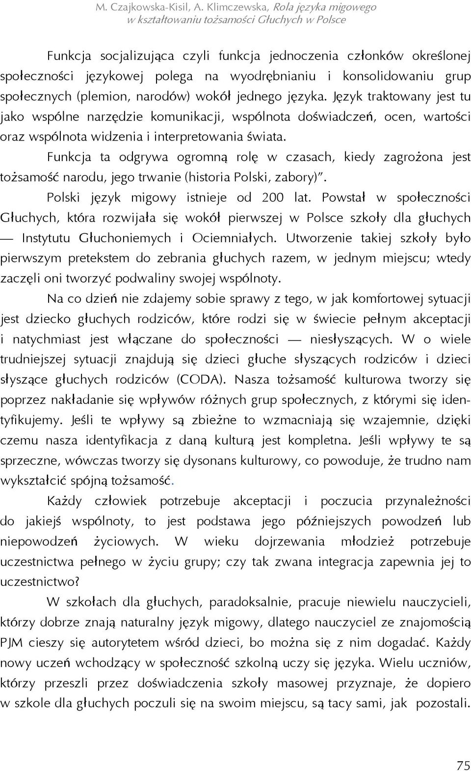 Funkcja ta odgrywa ogromną rolę w czasach, kiedy zagrożona jest tożsamość narodu, jego trwanie (historia Polski, zabory). Polski język migowy istnieje od 200 lat.