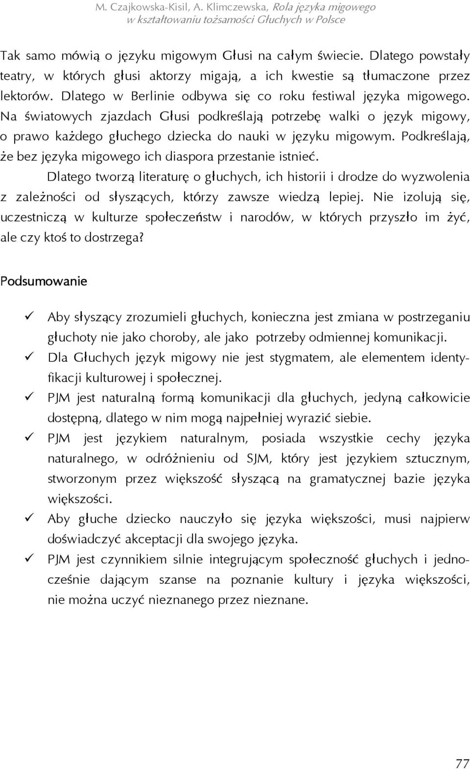 Podkreślają, że bez języka migowego ich diaspora przestanie istnieć. Dlatego tworzą literaturę o głuchych, ich historii i drodze do wyzwolenia z zależności od słyszących, którzy zawsze wiedzą lepiej.