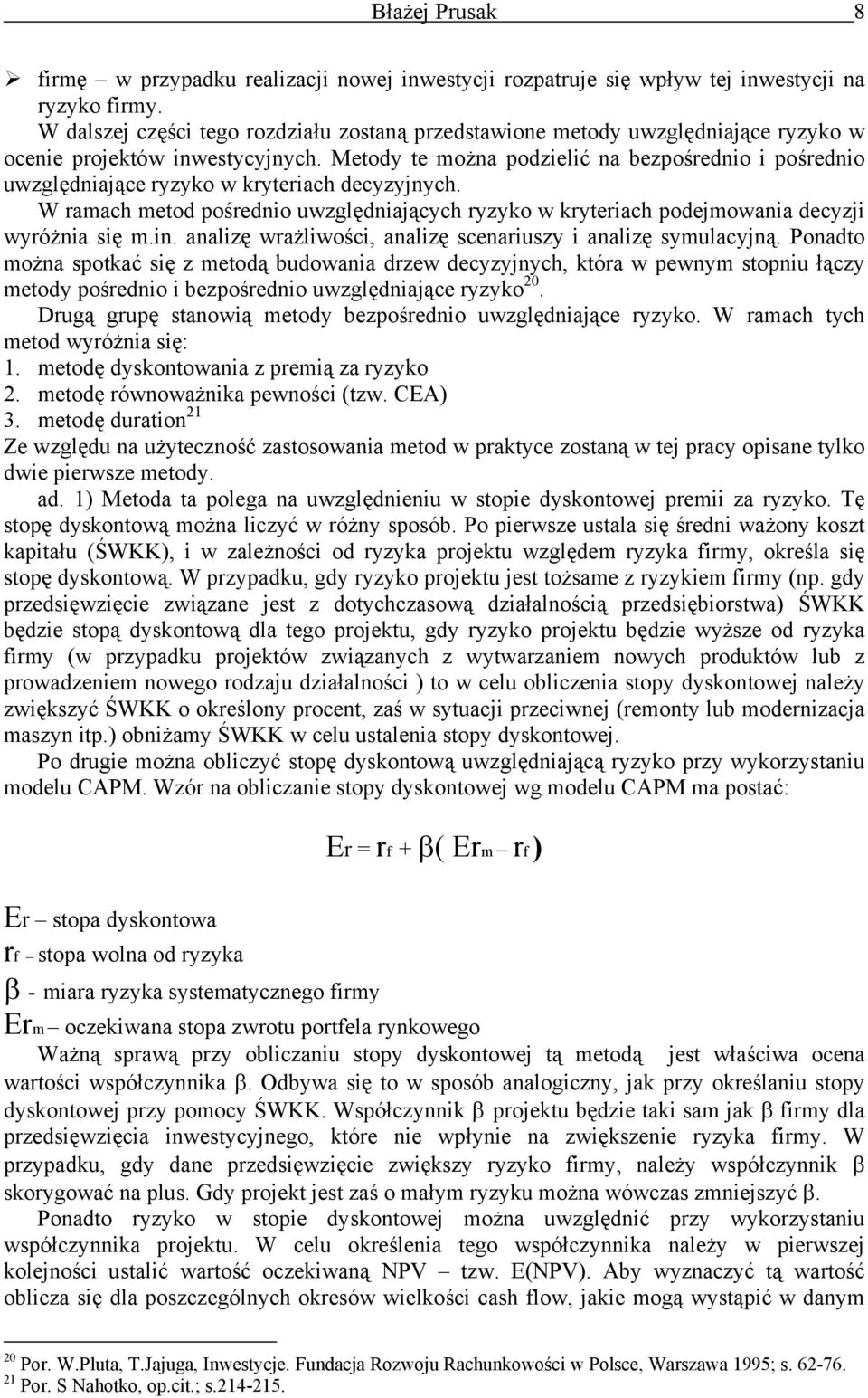 Metody te moża podzielić a bezpośredio i pośredio uwzględiające ryzyko w kryteriach decyzyjych. W ramach metod pośredio uwzględiających ryzyko w kryteriach podejmowaia decyzji wyróżia się m.i. aalizę wrażliwości, aalizę sceariuszy i aalizę symulacyją.