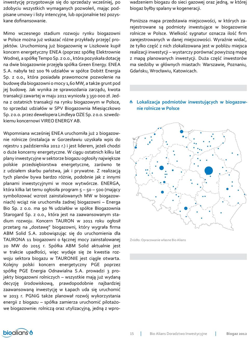 Uruchomioną już biogazownię w Liszkowie kupił koncern energetyczny ENEA (poprzez spółkę Elektrownie Wodne), a spółkę Tempo Sp. z o.o., która pozyskała dotację na dwie biogazownie przejęła spółka Green Energy.