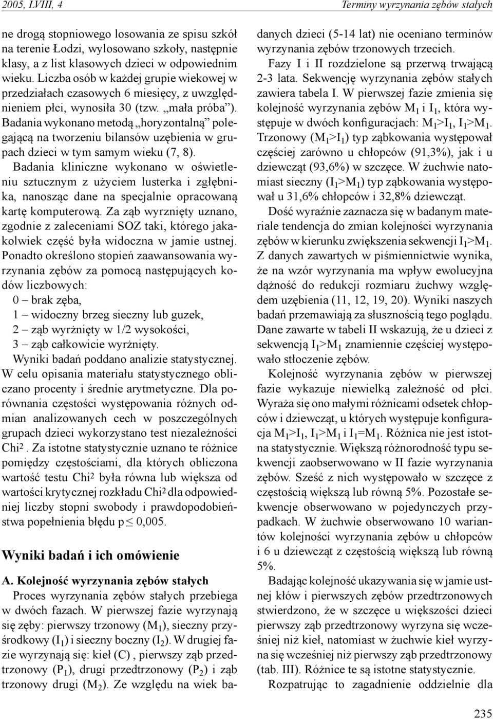 Badania wykonano metodą horyzontalną polegającą na tworzeniu bilansów uzębienia w grupach dzieci w tym samym wieku (7, 8).