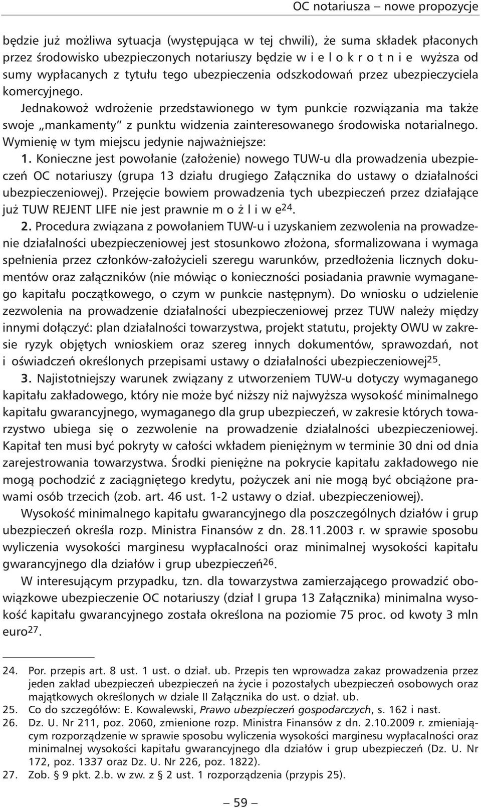 Jednakowoż wdrożenie przedstawionego w tym punkcie rozwiązania ma także swoje mankamenty z punktu widzenia zainteresowanego środowiska notarialnego. Wymienię w tym miejscu jedynie najważniejsze: 1.