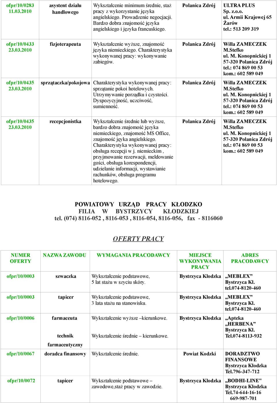 2010 fizjoterapeuta Wykształcenie wyższe, znajomość języka niemieckiego. Charakterystyka wykonywanej pracy: wykonywanie zabiegów. Willa ZAMECZEK M.Stefko ul. M. Konopnickiej 1 57-320 tel.