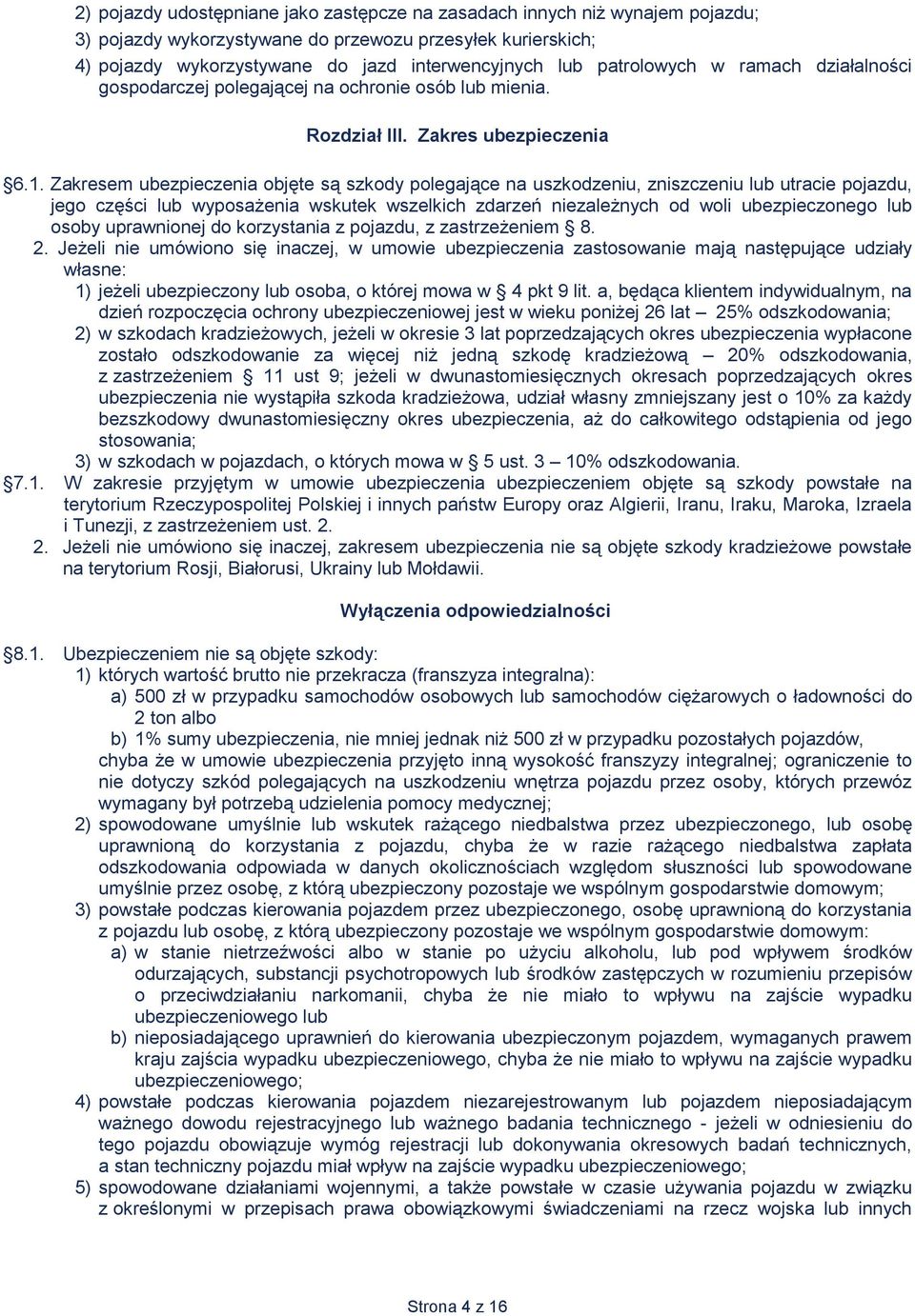 Zakresem ubezpieczenia objęte są szkody polegające na uszkodzeniu, zniszczeniu lub utracie pojazdu, jego części lub wyposażenia wskutek wszelkich zdarzeń niezależnych od woli ubezpieczonego lub osoby