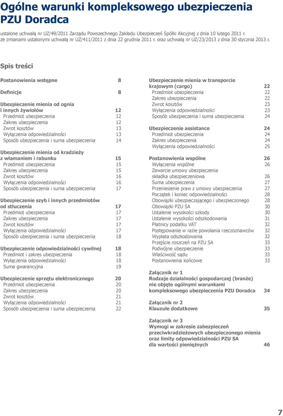 Spis treści Postanowienia wstępne 8 Definicje 8 Ubezpieczenie mienia od ognia i innych żywiołów 12 Przedmiot ubezpieczenia 12 Zakres ubezpieczenia 12 Zwrot kosztów 13 Wyłączenia odpowiedzialności 13