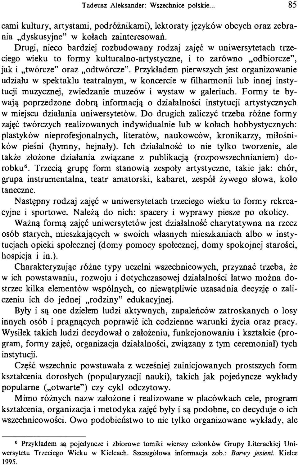 Przykładem pierwszych jest organizowanie udziału w spektaklu teatralnym, w koncercie w filharmonii lub innej instytucji muzycznej, zwiedzanie muzeów i wystaw w galeriach.