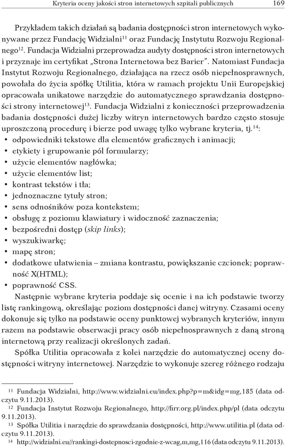 Natomiast Fundacja Instytut Rozwoju Regionalnego, działająca na rzecz osób niepełnosprawnych, powołała do życia spółkę Utilitia, która w ramach projektu Unii Europejskiej opracowała unikatowe