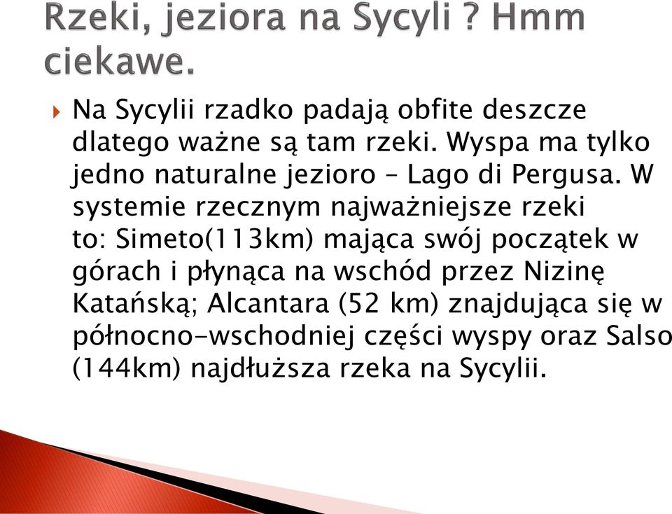 W systemie rzecznym najważniejsze rzeki to: Simeto(113km) mająca swój początek w górach i