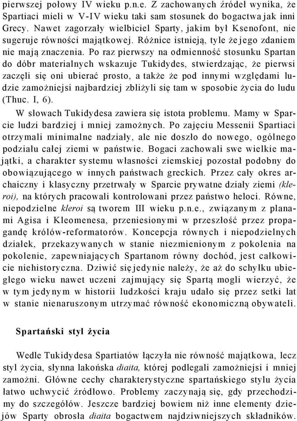 Po raz pierwszy na odmienność stosunku Spartan do dóbr materialnych wskazuje Tukidydes, stwierdzając, że pierwsi zaczęli się oni ubierać prosto, a także że pod innymi względami ludzie zamożniejsi