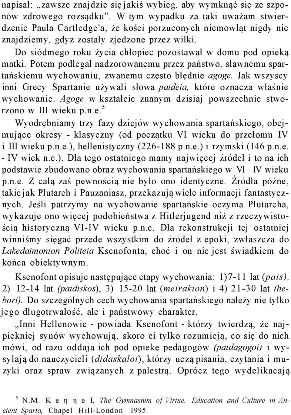 Do siódmego roku życia chłopiec pozostawał w domu pod opieką matki. Potem podlegał nadzorowanemu przez państwo, sławnemu spartańskiemu wychowaniu, zwanemu często błędnie agoge.