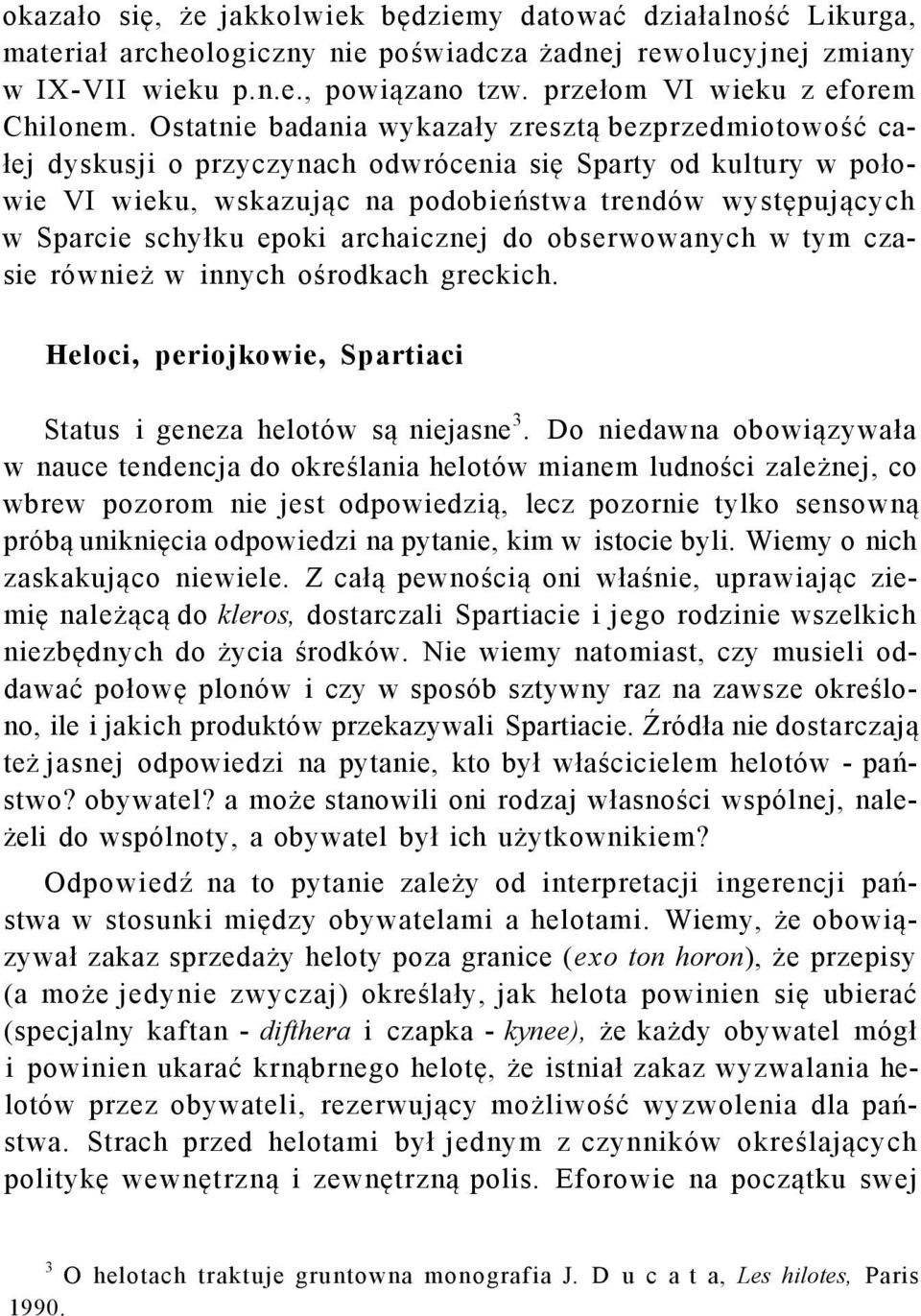 Ostatnie badania wykazały zresztą bezprzedmiotowość całej dyskusji o przyczynach odwrócenia się Sparty od kultury w połowie VI wieku, wskazując na podobieństwa trendów występujących w Sparcie schyłku