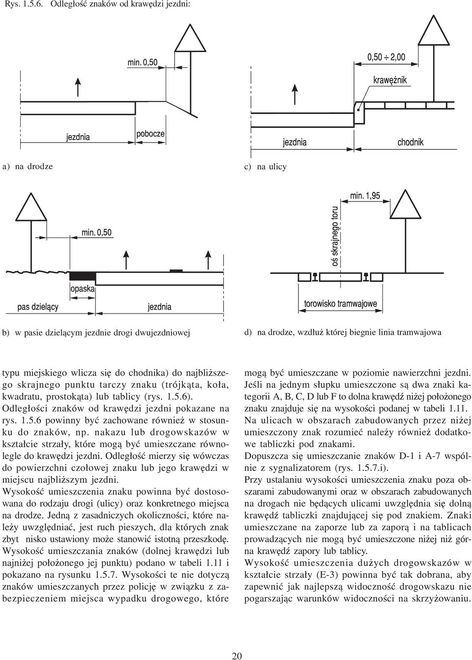 chodnika) do najbli szego skrajnego punktu tarczy znaku (trójk¹ta, ko³a, kwadratu, prostok¹ta) lub tablicy (rys. 1.5.6). Odleg³oœci znaków od krawêdzi jezdni pokazane na rys. 1.5.6 powinny byæ zachowane równie w stosunku do znaków, np.