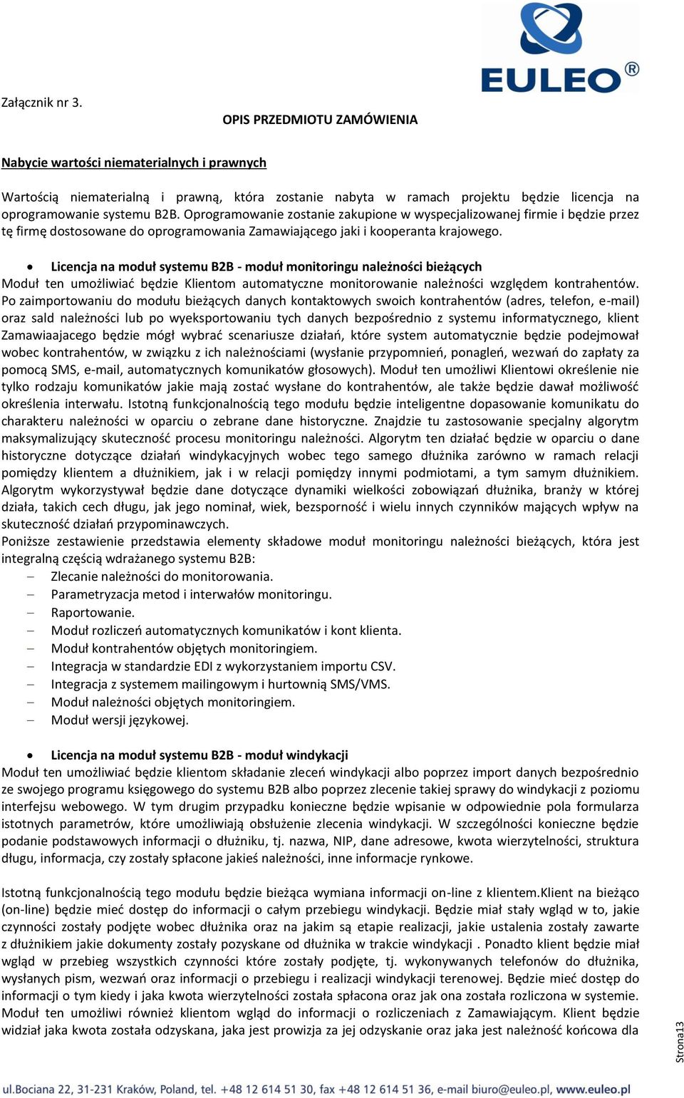 Oprogramowanie zostanie zakupione w wyspecjalizowanej firmie i będzie przez tę firmę dostosowane do oprogramowania Zamawiającego jaki i kooperanta krajowego.