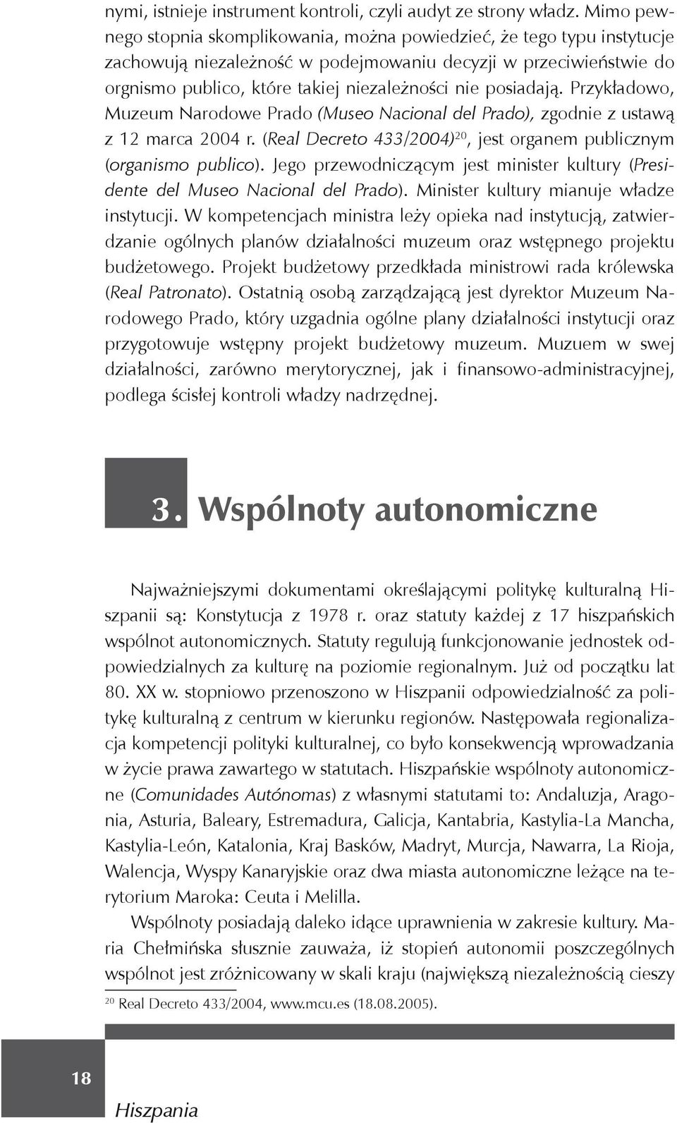 posiadają. Przykładowo, Muzeum Narodowe Prado (Museo Nacional del Prado), zgodnie z ustawą z 12 marca 2004 r. (Real Decreto 433/2004) 20, jest organem publicznym (organismo publico).