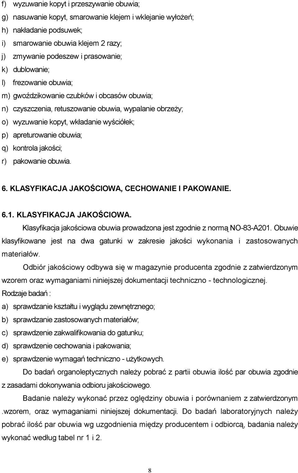 q) kontrola jakości; r) pakowanie obuwia. 6. KLASYFIKACJA JAKOŚCIOWA, CECHOWANIE I PAKOWANIE. 6.1. KLASYFIKACJA JAKOŚCIOWA. Klasyfikacja jakościowa obuwia prowadzona jest zgodnie z normą NO-83-A201.