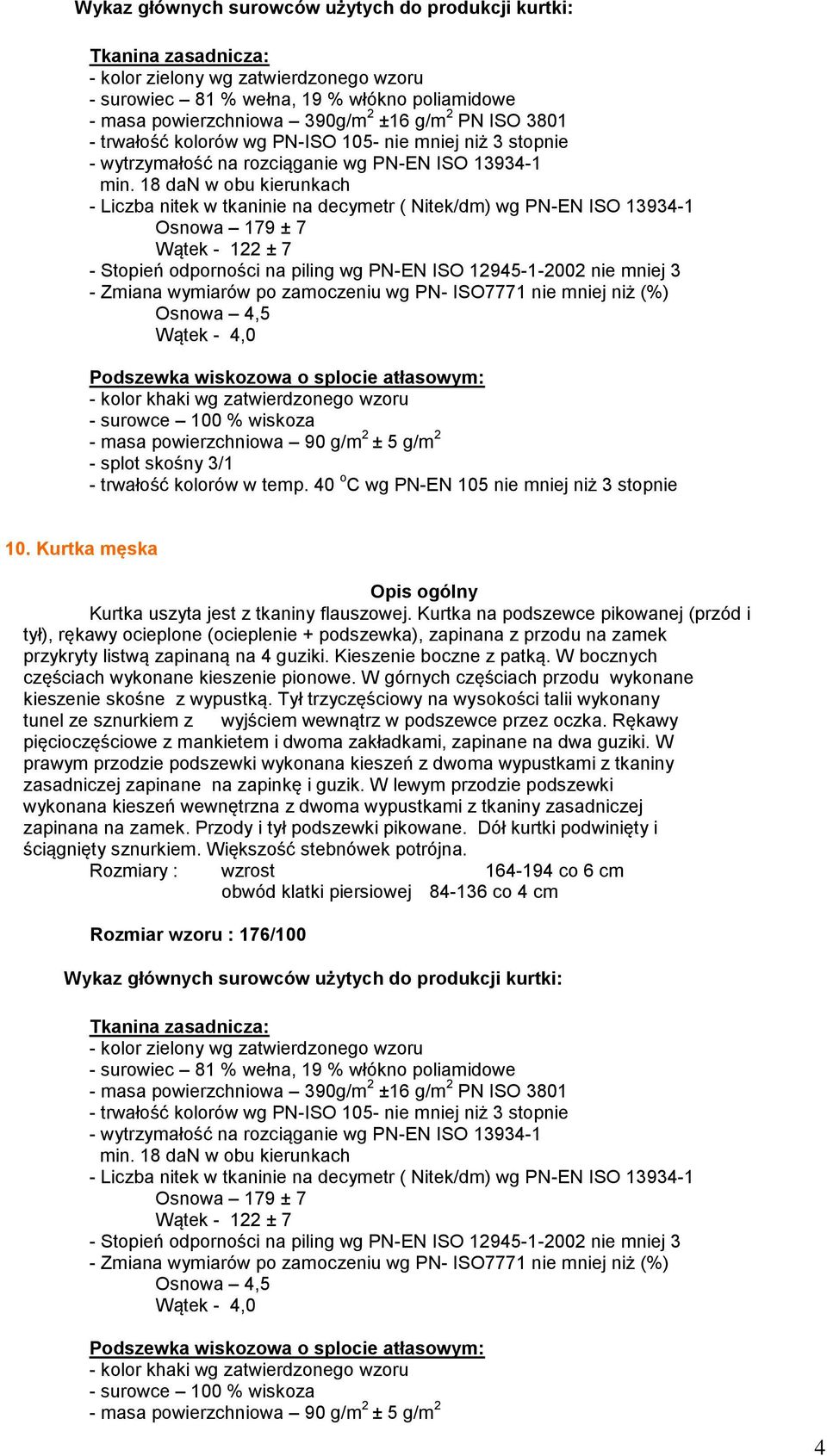 18 dan w obu kierunkach - Liczba nitek w tkaninie na decymetr ( Nitek/dm) wg PN-EN ISO 13934-1 Osnowa 179 ± 7 Wątek - 122 ± 7 - Stopień odporności na piling wg PN-EN ISO 12945-1-2002 nie mniej 3 -