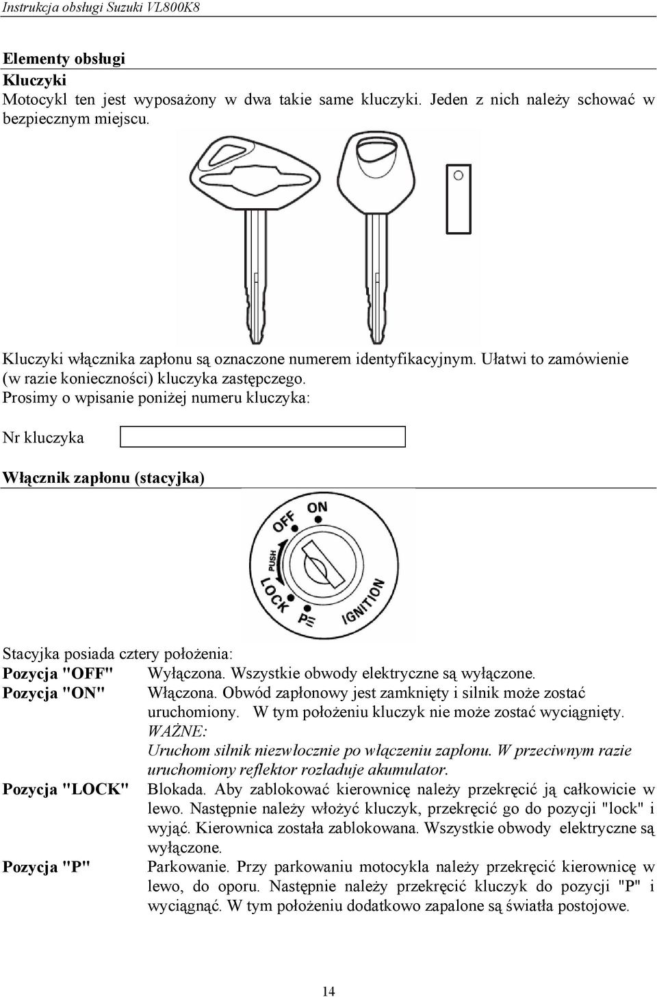 Prosimy o wpisanie poniżej numeru kluczyka: Nr kluczyka Włącznik zapłonu (stacyjka) Stacyjka posiada cztery położenia: Pozycja "OFF" Wyłączona. Wszystkie obwody elektryczne są wyłączone.