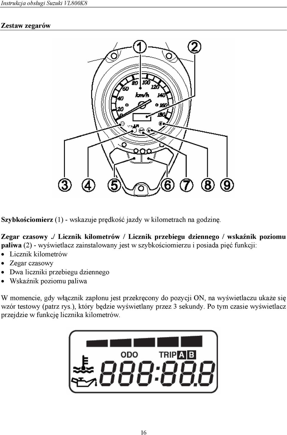 pięć funkcji: Licznik kilometrów Zegar czasowy Dwa liczniki przebiegu dziennego Wskaźnik poziomu paliwa W momencie, gdy włącznik zapłonu jest
