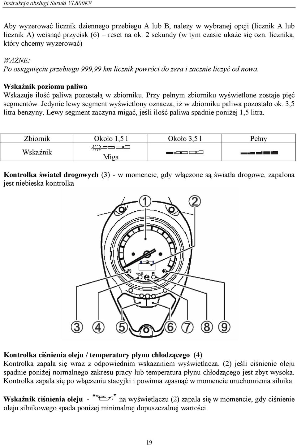 Przy pełnym zbiorniku wyświetlone zostaje pięć segmentów. Jedynie lewy segment wyświetlony oznacza, iż w zbiorniku paliwa pozostało ok. 3,5 litra benzyny.