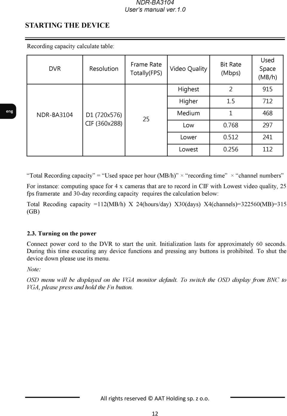 256 112 Total Recording capacity = Used space per hour (MB/h) recording time channel numbers For instance: computing space for 4 x cameras that are to record in CIF with Lowest video quality, 25 fps