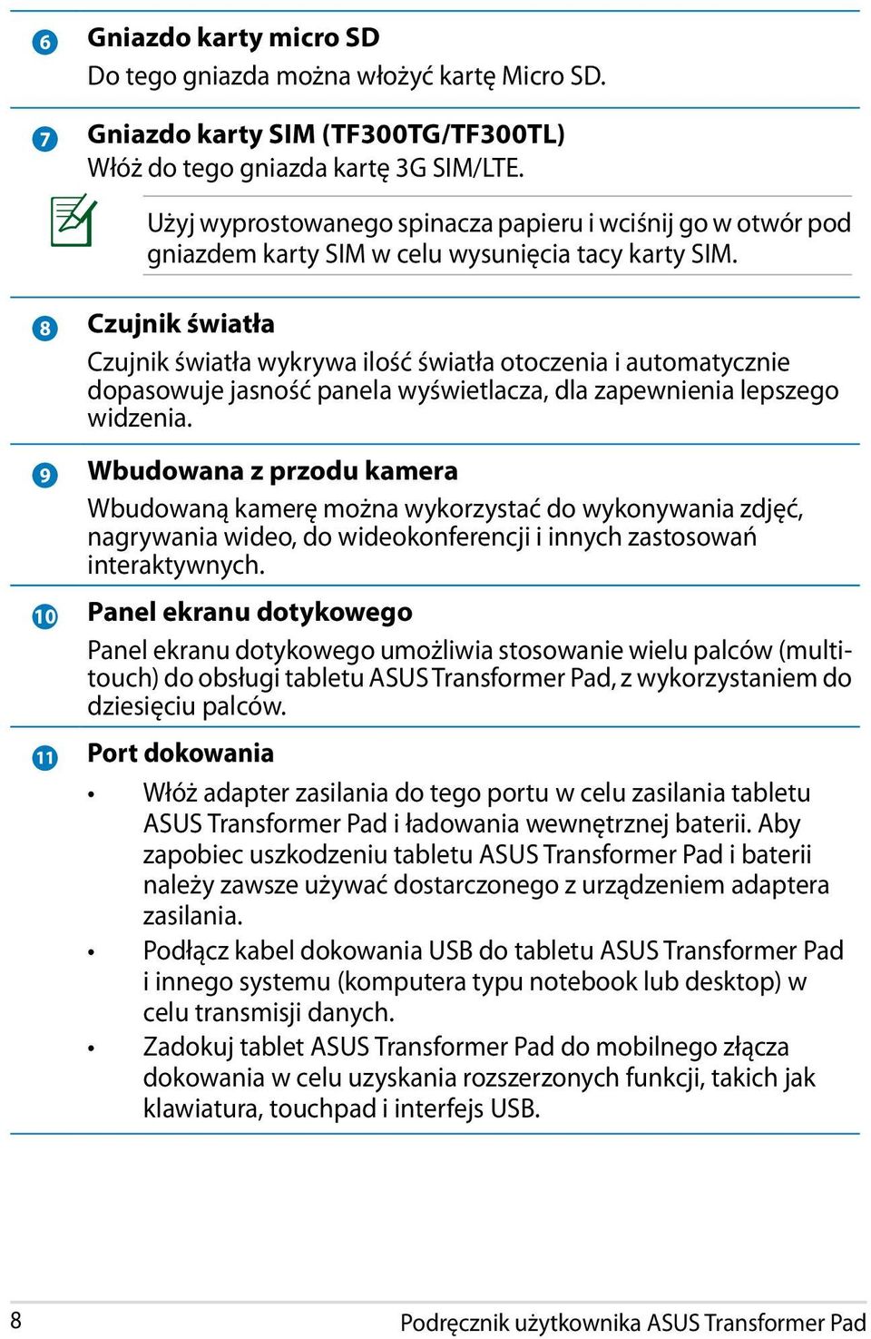 8 Czujnik światła Czujnik światła wykrywa ilość światła otoczenia i automatycznie dopasowuje jasność panela wyświetlacza, dla zapewnienia lepszego widzenia.