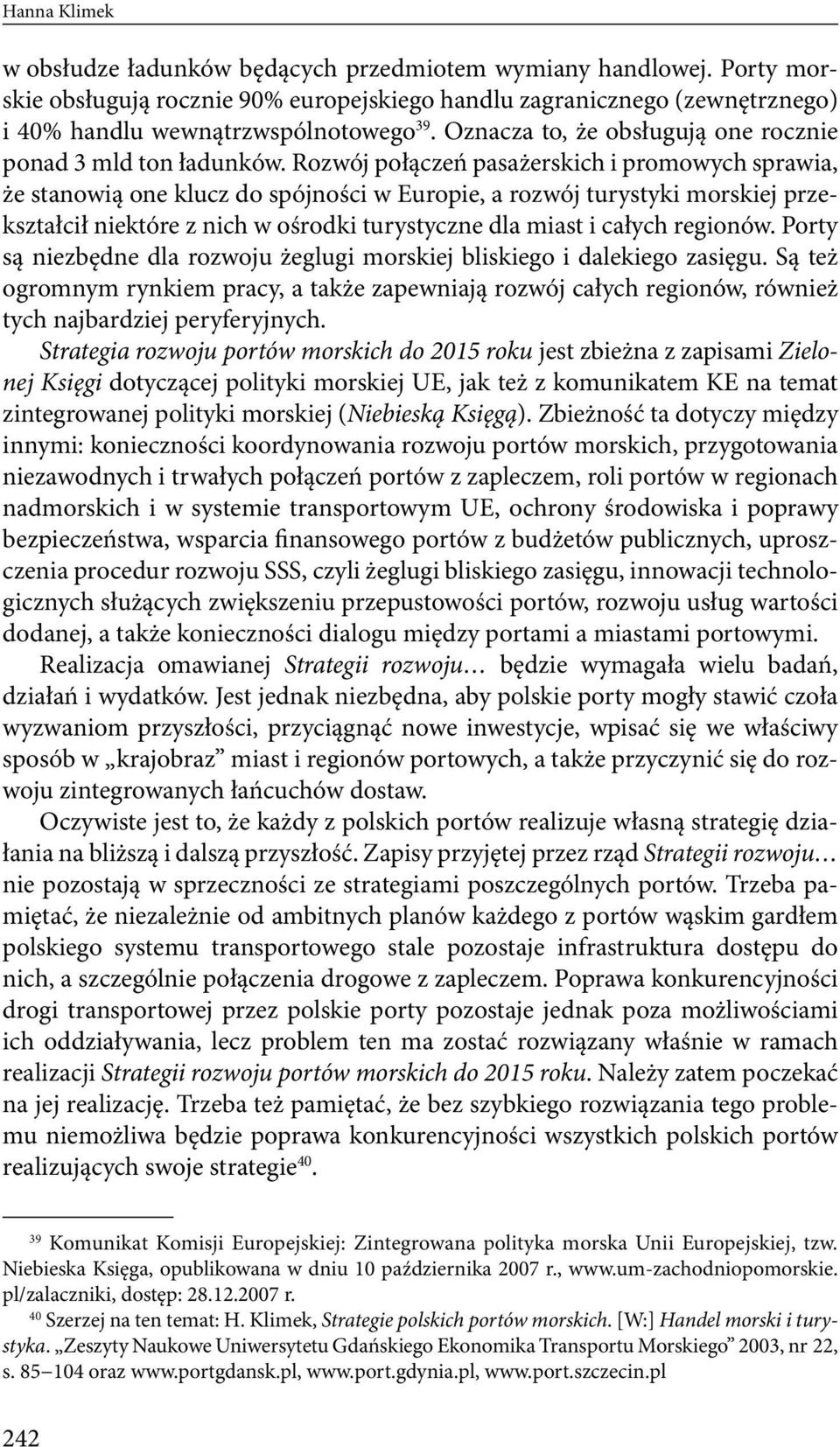 niektóre z nich w ośrodki turystyczne dla miast i całych regionów Porty są niezbędne dla rozwoju żeglugi morskiej bliskiego i dalekiego zasięgu Są też ogromnym rynkiem pracy, a także zapewniają