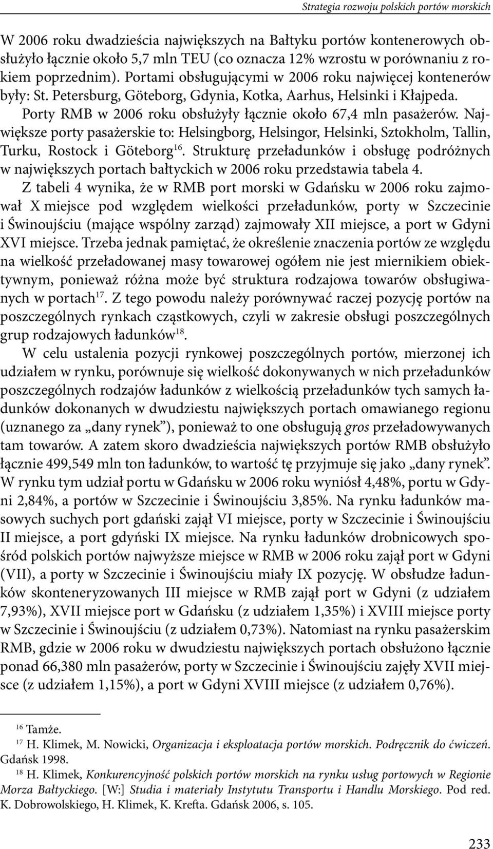 pasażerów Największe porty pasażerskie to: Helsingborg, Helsingor, Helsinki, Sztokholm, Tallin, Turku, Rostock i Göteborg 16 Strukturę przeładunków i obsługę podróżnych w największych portach