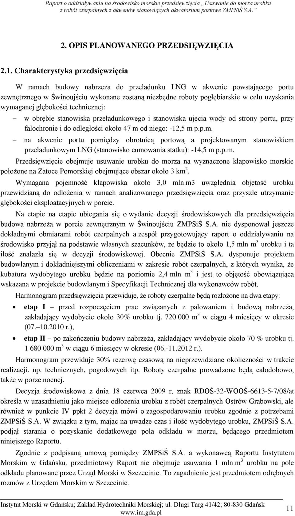 wymaganej głębokości technicznej: w obrębie stanowiska przeładunkowego i stanowiska ujęcia wody od strony portu, przy falochronie i do odległości około 47 m od niego: -12,5 m p.p.m. na akwenie portu pomiędzy obrotnicą portową a projektowanym stanowiskiem przeładunkowym LNG (stanowisko cumowania statku): -14,5 m p.