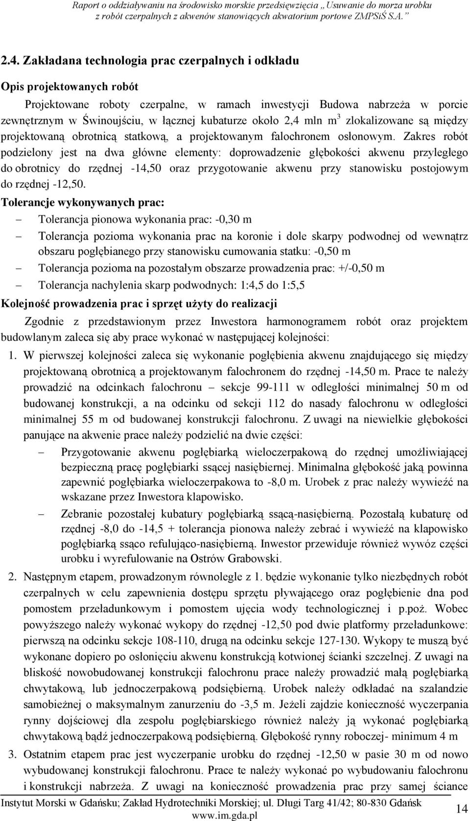 Zakres robót podzielony jest na dwa główne elementy: doprowadzenie głębokości akwenu przyległego do obrotnicy do rzędnej -14,50 oraz przygotowanie akwenu przy stanowisku postojowym do rzędnej -12,50.