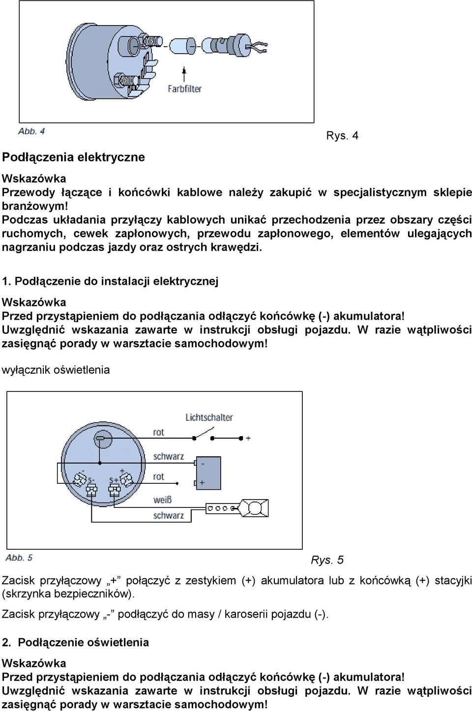 1. Podłączenie do instalacji elektrycznej Przed przystąpieniem do podłączania odłączyć końcówkę (-) akumulatora! Uwzględnić wskazania zawarte w instrukcji obsługi pojazdu.