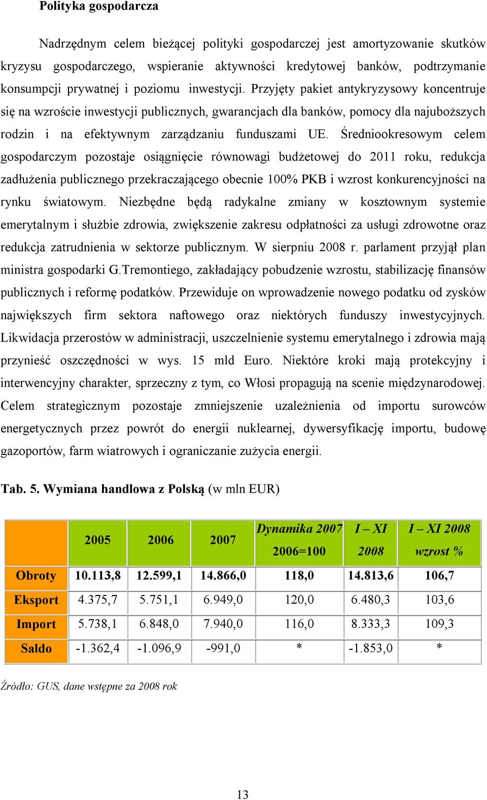 Średniookresowym celem gospodarczym pozostaje osiągnięcie równowagi budżetowej do 2011 roku, redukcja zadłużenia publicznego przekraczającego obecnie 100% PKB i wzrost konkurencyjności na rynku