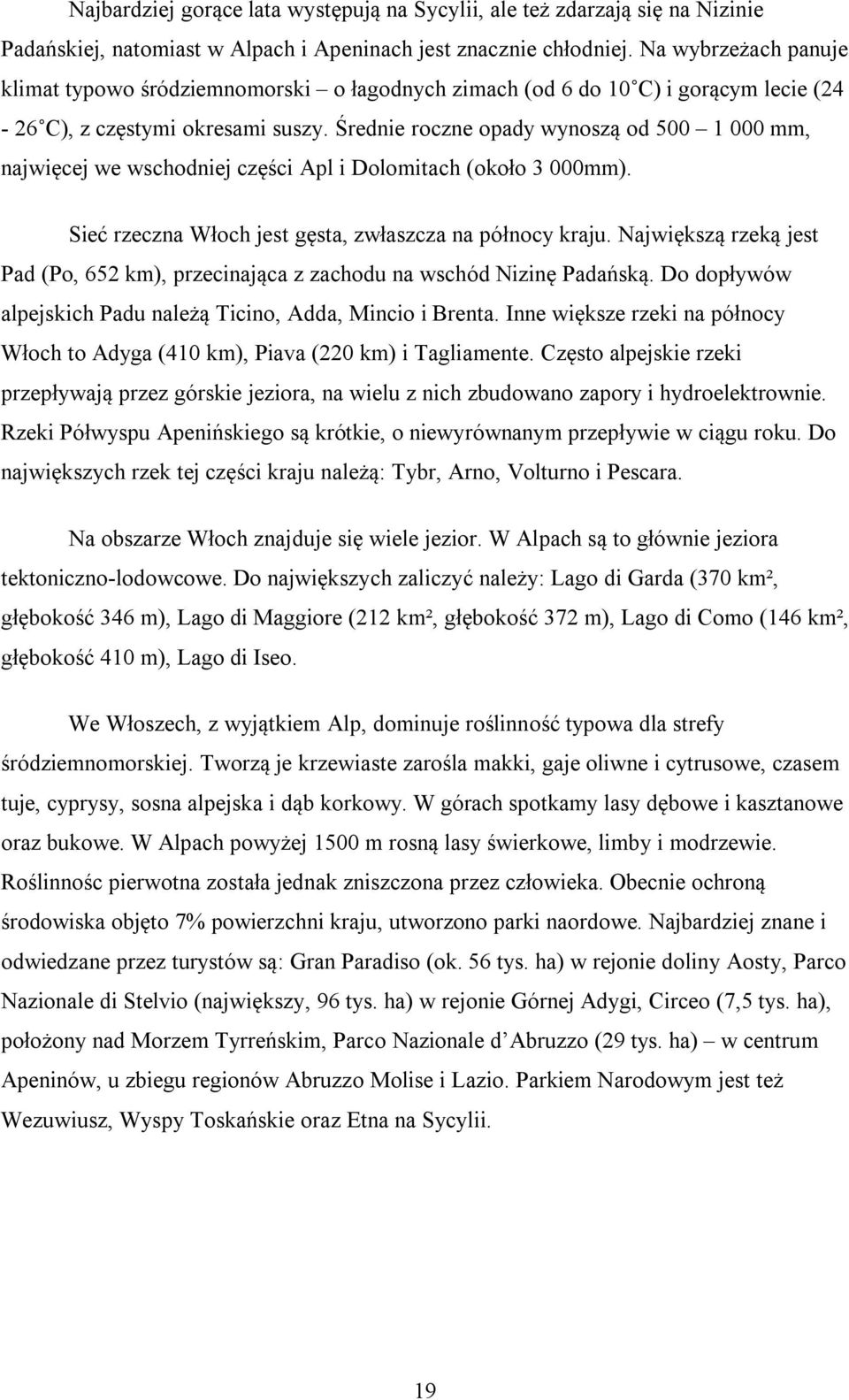 Średnie roczne opady wynoszą od 500 1 000 mm, najwięcej we wschodniej części Apl i Dolomitach (około 3 000mm). Sieć rzeczna Włoch jest gęsta, zwłaszcza na północy kraju.