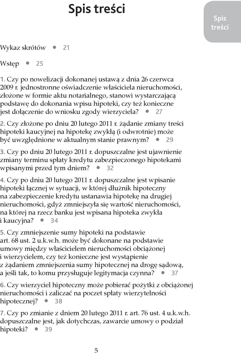 wierzyciela? 27 2. Czy złożone po dniu 20 lutego 2011 r. żądanie zmiany hipoteki kaucyjnej na hipotekę zwykłą (i odwrotnie) może być uwzględnione w aktualnym stanie prawnym? 29 3.